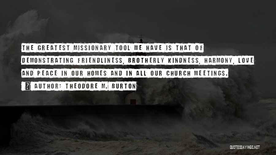 Theodore M. Burton Quotes: The Greatest Missionary Tool We Have Is That Of Demonstrating Friendliness, Brotherly Kindness, Harmony, Love And Peace In Our Homes