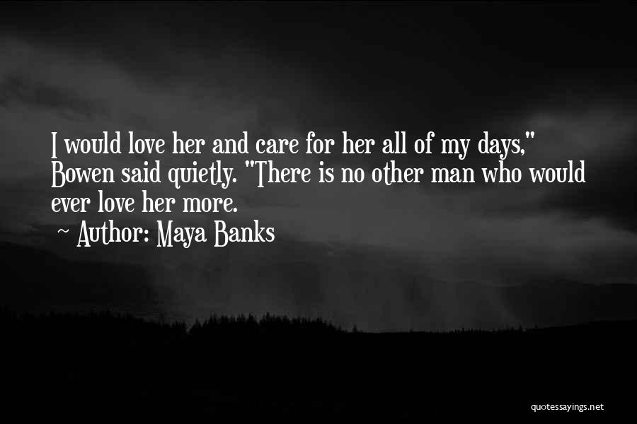 Maya Banks Quotes: I Would Love Her And Care For Her All Of My Days, Bowen Said Quietly. There Is No Other Man