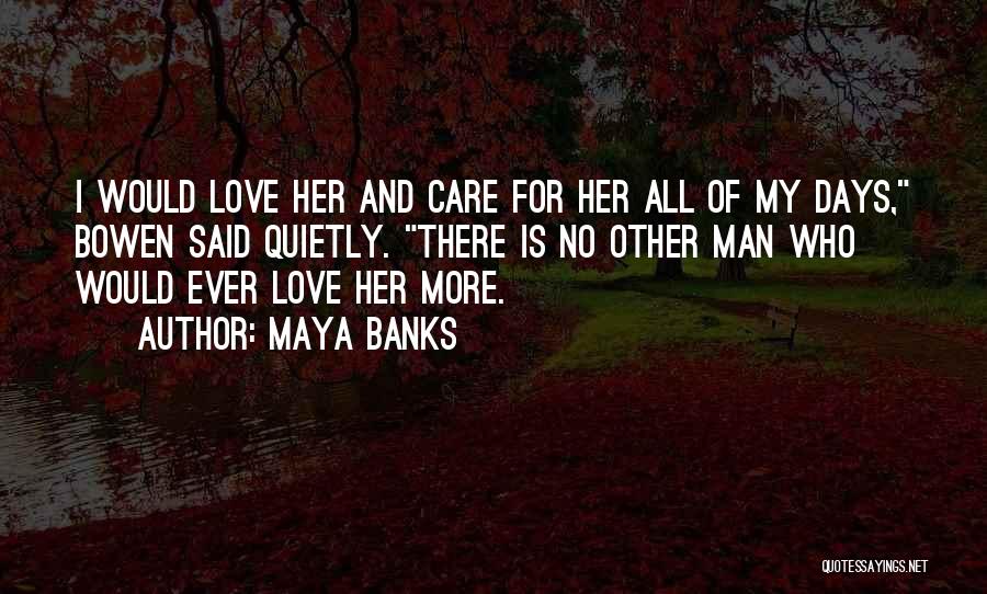 Maya Banks Quotes: I Would Love Her And Care For Her All Of My Days, Bowen Said Quietly. There Is No Other Man