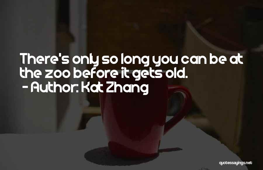 Kat Zhang Quotes: There's Only So Long You Can Be At The Zoo Before It Gets Old.