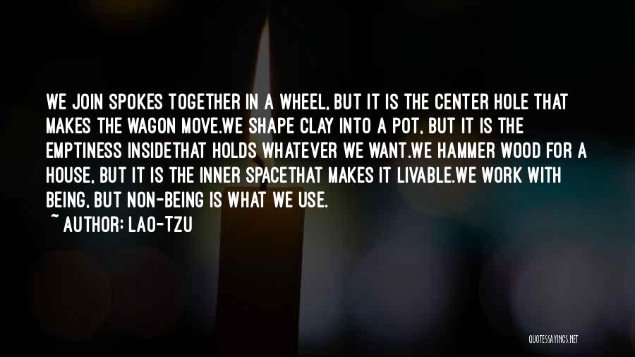 Lao-Tzu Quotes: We Join Spokes Together In A Wheel, But It Is The Center Hole That Makes The Wagon Move.we Shape Clay