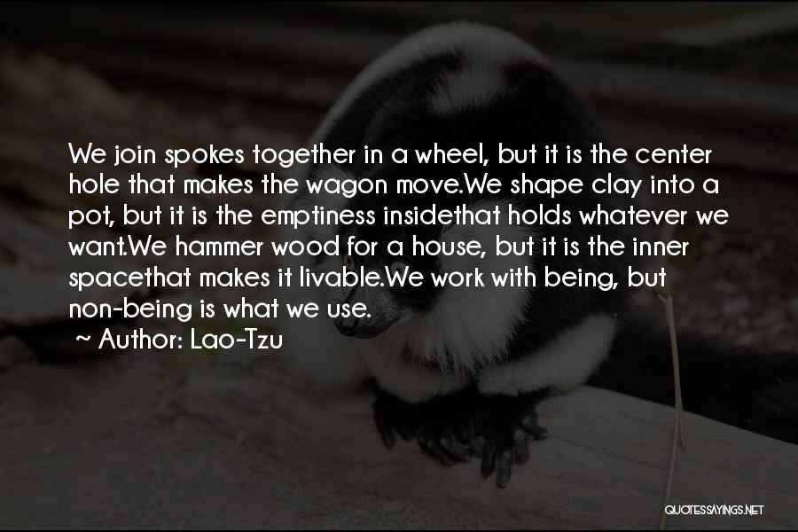 Lao-Tzu Quotes: We Join Spokes Together In A Wheel, But It Is The Center Hole That Makes The Wagon Move.we Shape Clay