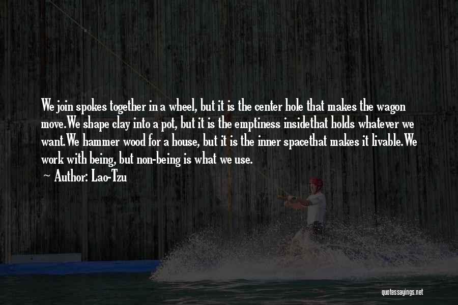 Lao-Tzu Quotes: We Join Spokes Together In A Wheel, But It Is The Center Hole That Makes The Wagon Move.we Shape Clay