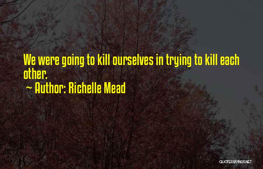 Richelle Mead Quotes: We Were Going To Kill Ourselves In Trying To Kill Each Other.