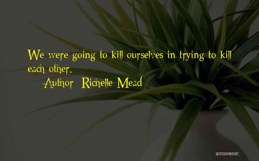 Richelle Mead Quotes: We Were Going To Kill Ourselves In Trying To Kill Each Other.