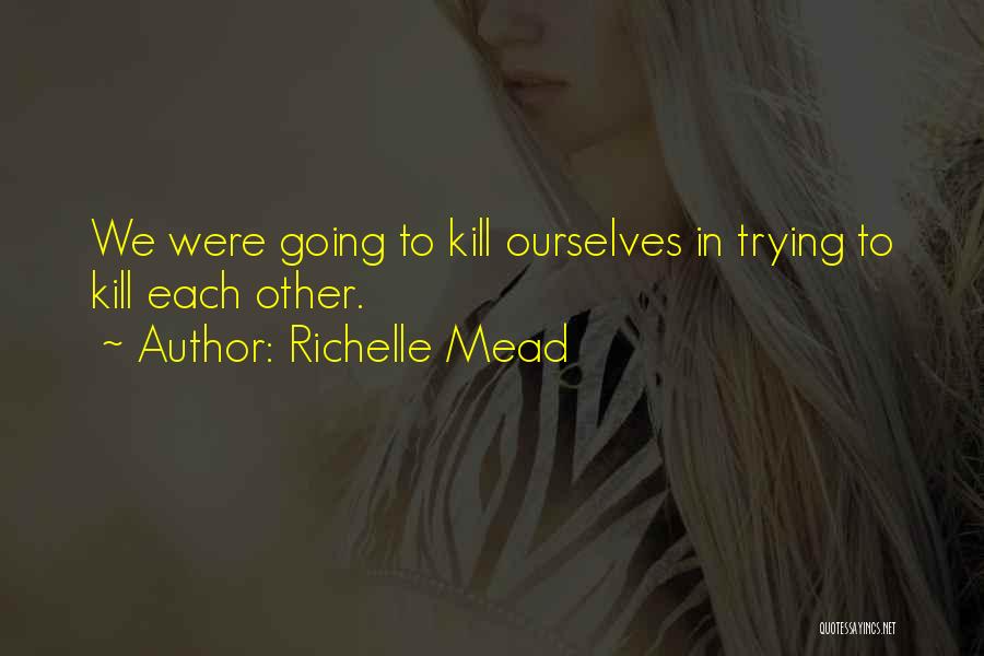 Richelle Mead Quotes: We Were Going To Kill Ourselves In Trying To Kill Each Other.