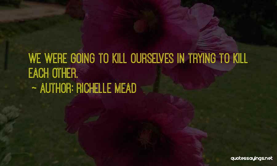 Richelle Mead Quotes: We Were Going To Kill Ourselves In Trying To Kill Each Other.