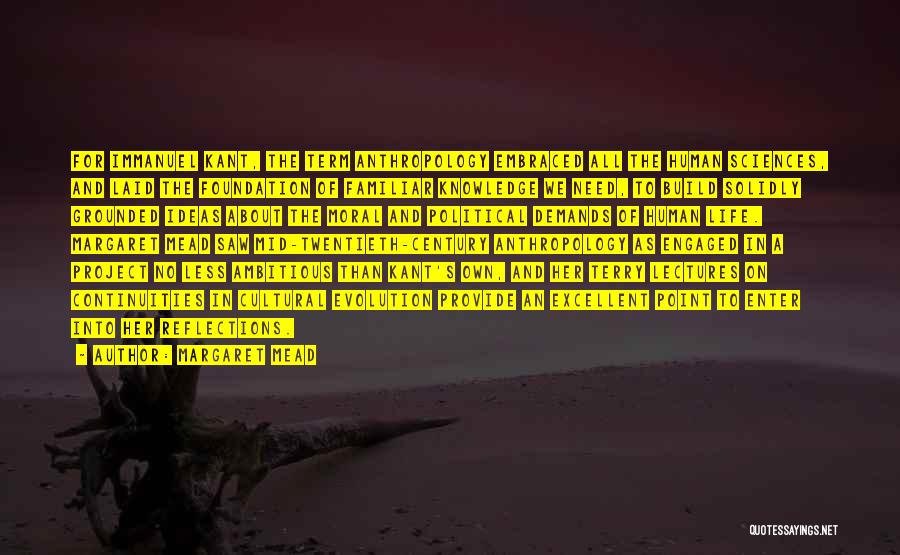 Margaret Mead Quotes: For Immanuel Kant, The Term Anthropology Embraced All The Human Sciences, And Laid The Foundation Of Familiar Knowledge We Need,