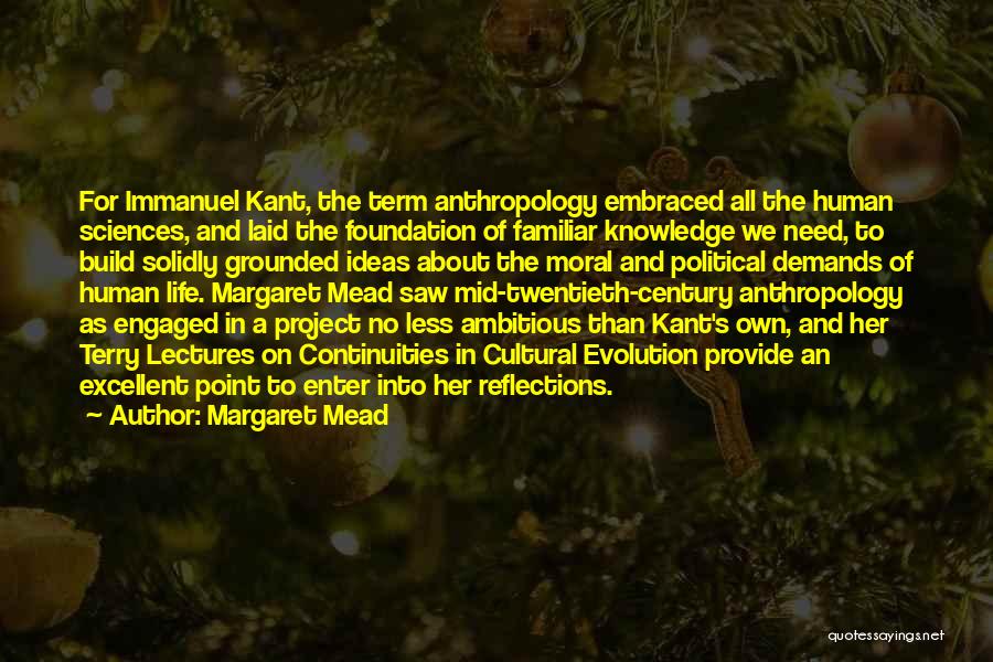 Margaret Mead Quotes: For Immanuel Kant, The Term Anthropology Embraced All The Human Sciences, And Laid The Foundation Of Familiar Knowledge We Need,