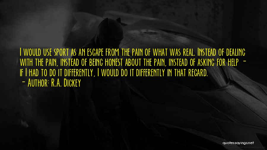 R.A. Dickey Quotes: I Would Use Sport As An Escape From The Pain Of What Was Real. Instead Of Dealing With The Pain,