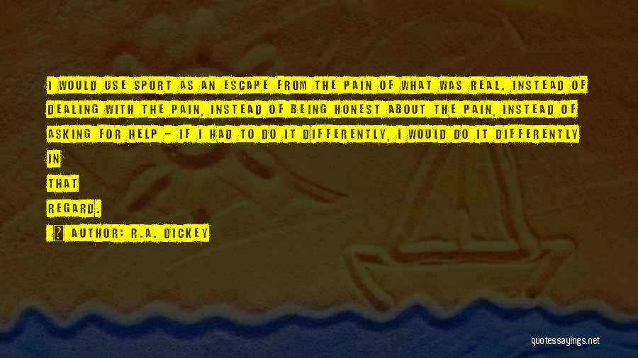 R.A. Dickey Quotes: I Would Use Sport As An Escape From The Pain Of What Was Real. Instead Of Dealing With The Pain,