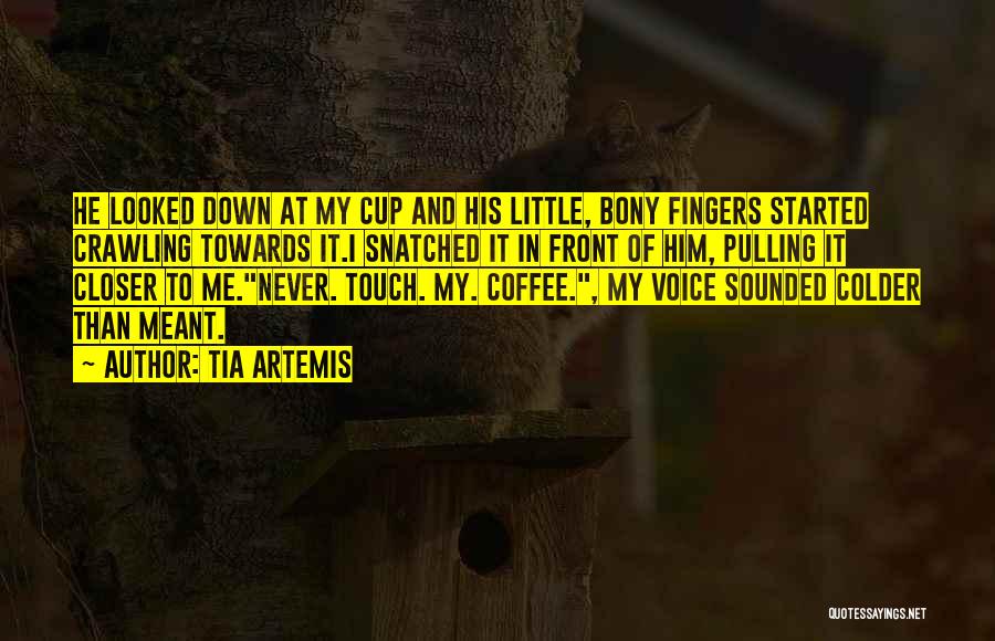 Tia Artemis Quotes: He Looked Down At My Cup And His Little, Bony Fingers Started Crawling Towards It.i Snatched It In Front Of