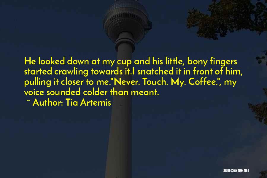 Tia Artemis Quotes: He Looked Down At My Cup And His Little, Bony Fingers Started Crawling Towards It.i Snatched It In Front Of