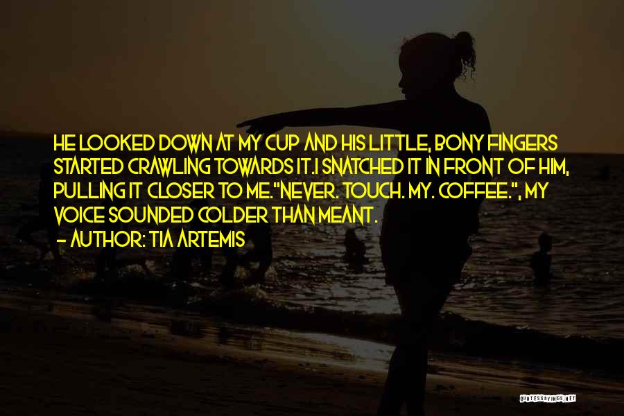 Tia Artemis Quotes: He Looked Down At My Cup And His Little, Bony Fingers Started Crawling Towards It.i Snatched It In Front Of