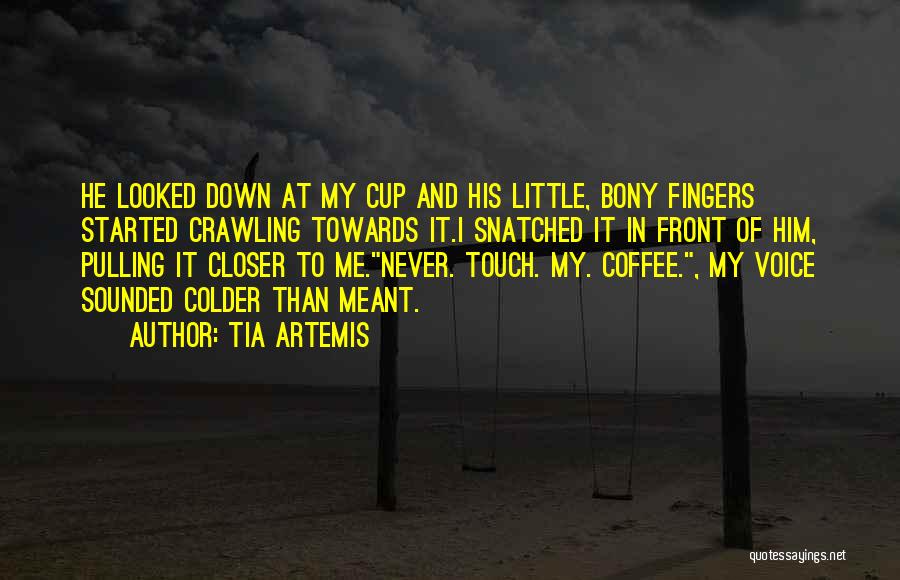 Tia Artemis Quotes: He Looked Down At My Cup And His Little, Bony Fingers Started Crawling Towards It.i Snatched It In Front Of