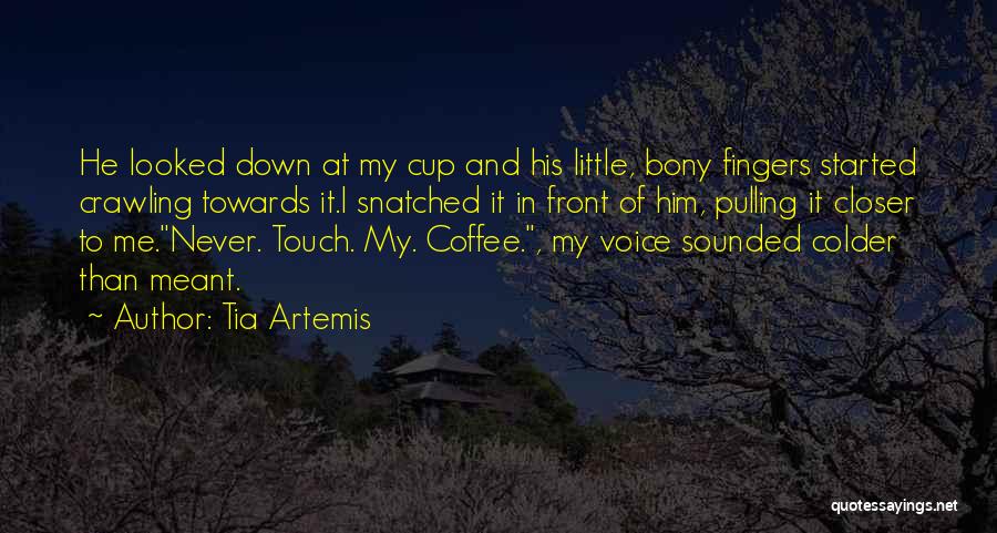 Tia Artemis Quotes: He Looked Down At My Cup And His Little, Bony Fingers Started Crawling Towards It.i Snatched It In Front Of