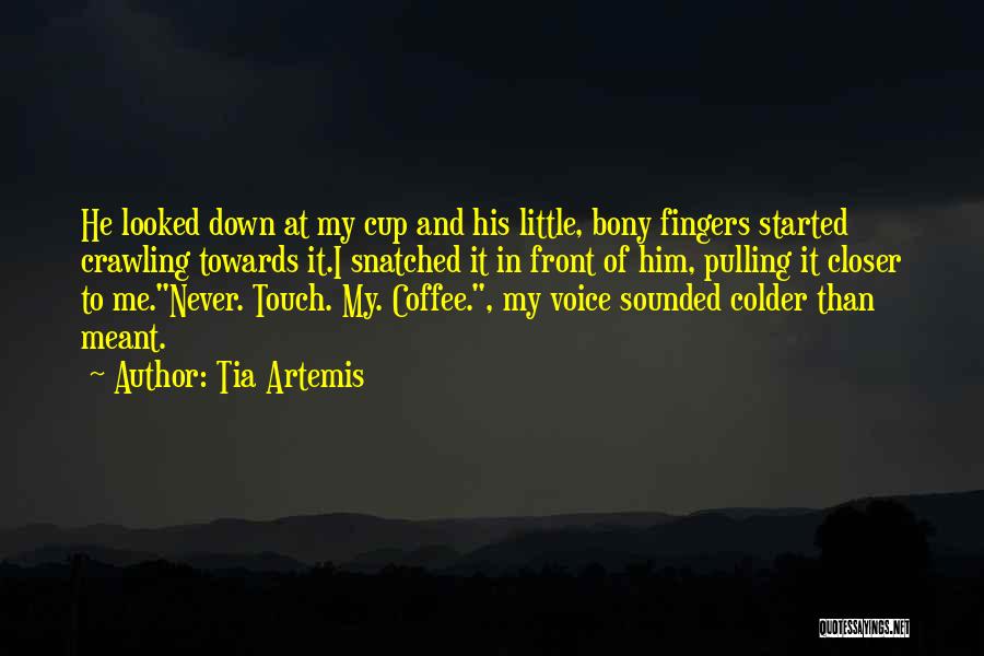 Tia Artemis Quotes: He Looked Down At My Cup And His Little, Bony Fingers Started Crawling Towards It.i Snatched It In Front Of