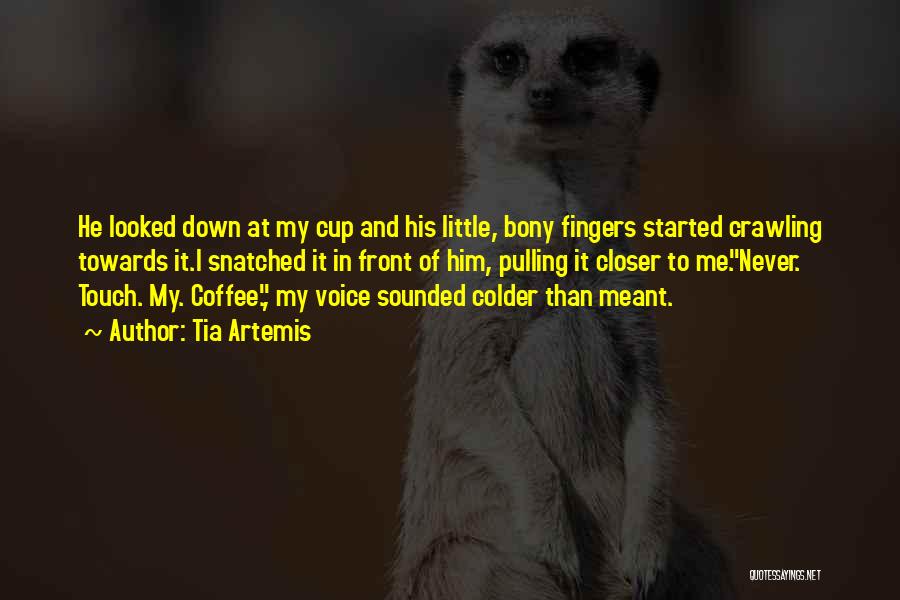 Tia Artemis Quotes: He Looked Down At My Cup And His Little, Bony Fingers Started Crawling Towards It.i Snatched It In Front Of