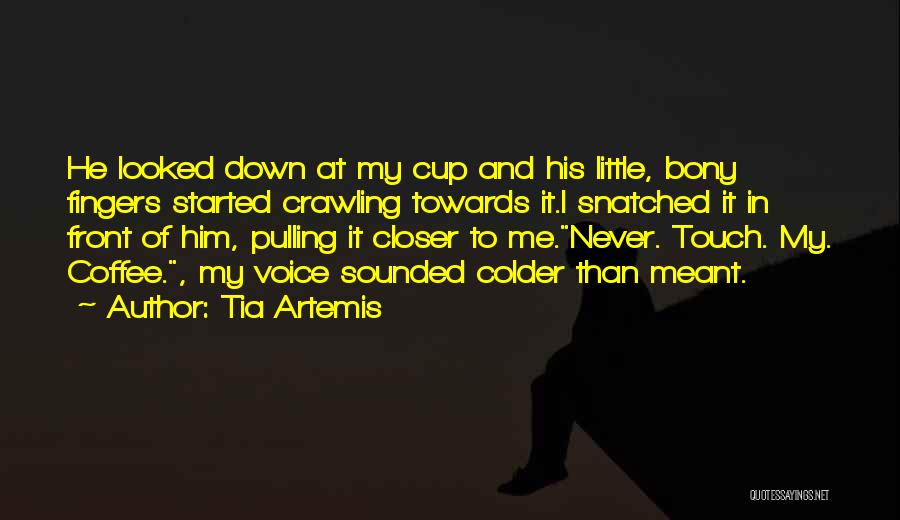 Tia Artemis Quotes: He Looked Down At My Cup And His Little, Bony Fingers Started Crawling Towards It.i Snatched It In Front Of
