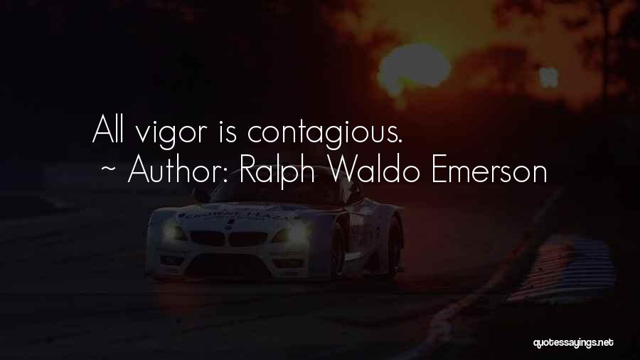 Ralph Waldo Emerson Quotes: All Vigor Is Contagious.
