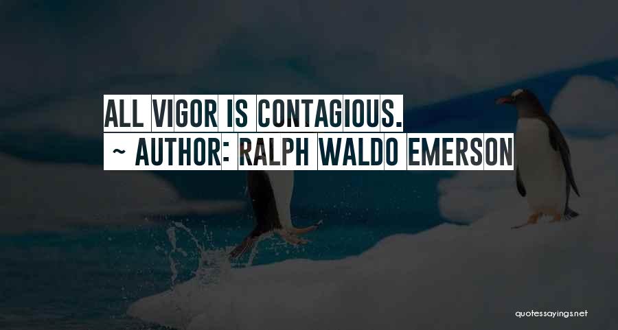 Ralph Waldo Emerson Quotes: All Vigor Is Contagious.