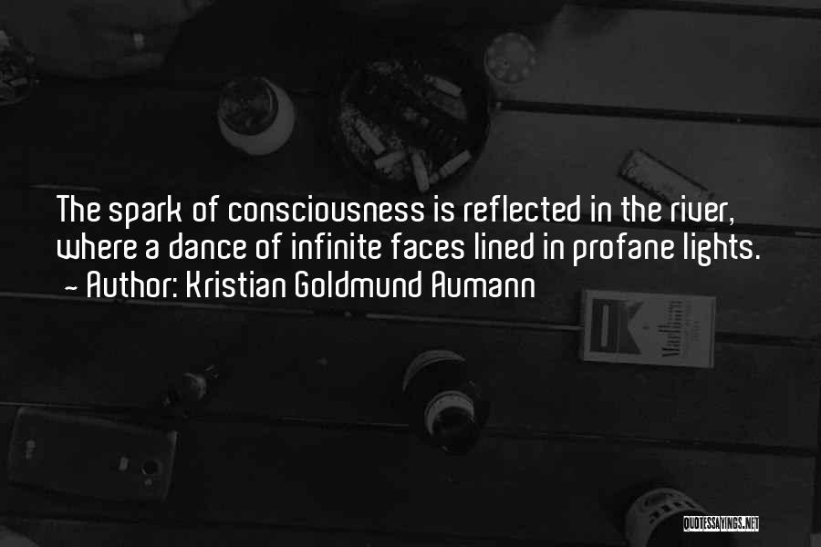 Kristian Goldmund Aumann Quotes: The Spark Of Consciousness Is Reflected In The River, Where A Dance Of Infinite Faces Lined In Profane Lights.