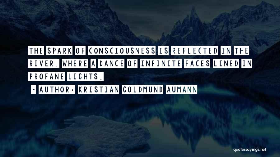 Kristian Goldmund Aumann Quotes: The Spark Of Consciousness Is Reflected In The River, Where A Dance Of Infinite Faces Lined In Profane Lights.