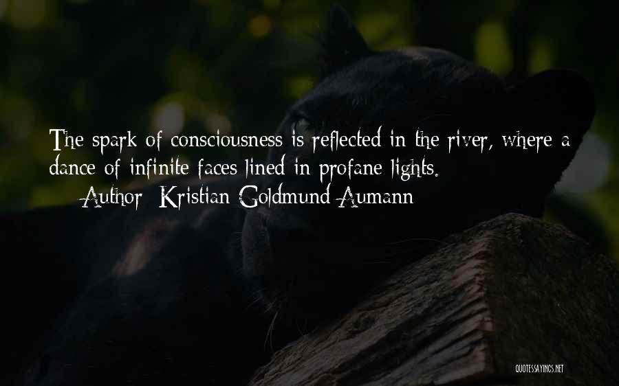 Kristian Goldmund Aumann Quotes: The Spark Of Consciousness Is Reflected In The River, Where A Dance Of Infinite Faces Lined In Profane Lights.