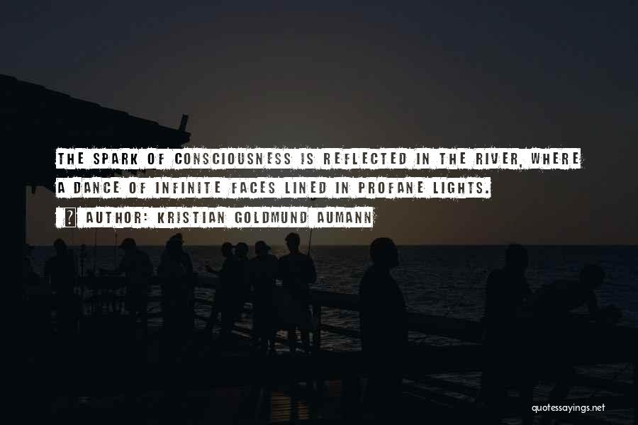 Kristian Goldmund Aumann Quotes: The Spark Of Consciousness Is Reflected In The River, Where A Dance Of Infinite Faces Lined In Profane Lights.