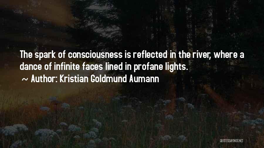 Kristian Goldmund Aumann Quotes: The Spark Of Consciousness Is Reflected In The River, Where A Dance Of Infinite Faces Lined In Profane Lights.