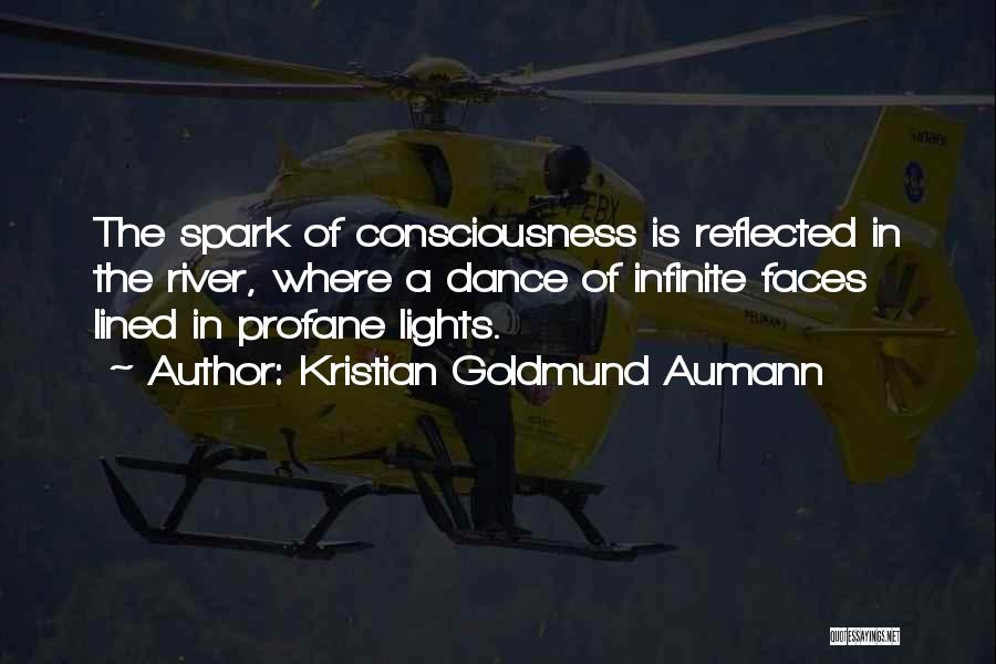 Kristian Goldmund Aumann Quotes: The Spark Of Consciousness Is Reflected In The River, Where A Dance Of Infinite Faces Lined In Profane Lights.