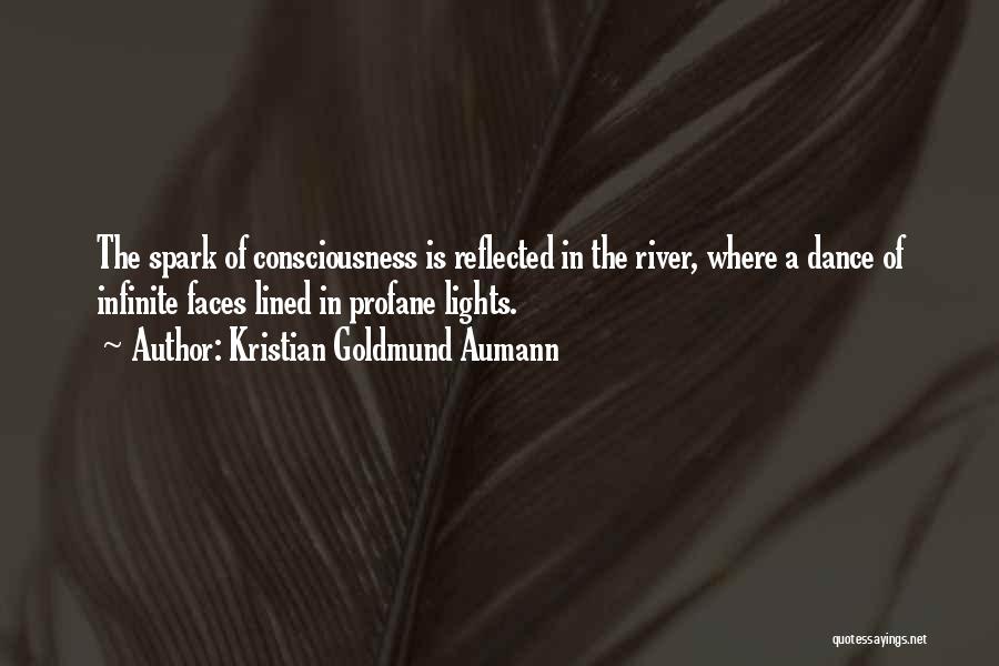 Kristian Goldmund Aumann Quotes: The Spark Of Consciousness Is Reflected In The River, Where A Dance Of Infinite Faces Lined In Profane Lights.