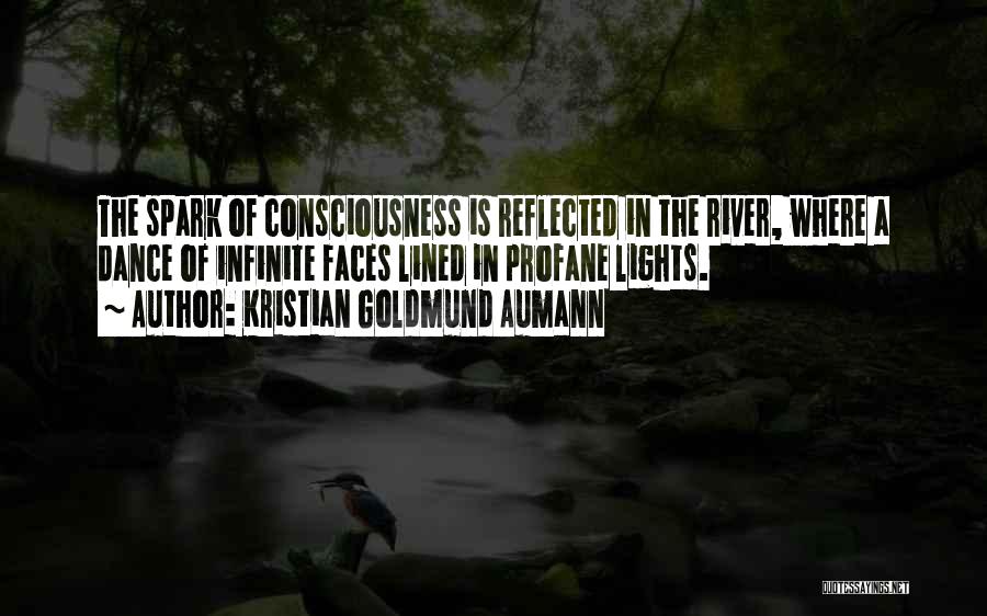 Kristian Goldmund Aumann Quotes: The Spark Of Consciousness Is Reflected In The River, Where A Dance Of Infinite Faces Lined In Profane Lights.