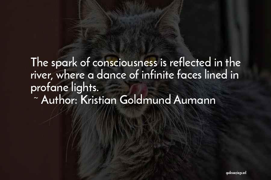 Kristian Goldmund Aumann Quotes: The Spark Of Consciousness Is Reflected In The River, Where A Dance Of Infinite Faces Lined In Profane Lights.