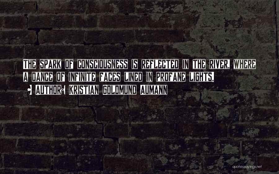 Kristian Goldmund Aumann Quotes: The Spark Of Consciousness Is Reflected In The River, Where A Dance Of Infinite Faces Lined In Profane Lights.