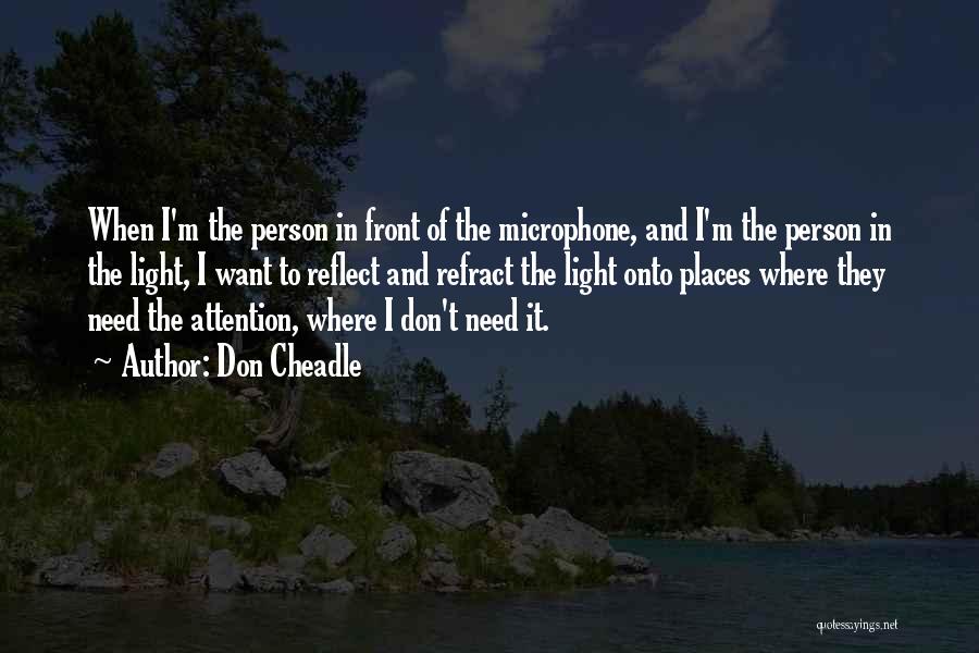 Don Cheadle Quotes: When I'm The Person In Front Of The Microphone, And I'm The Person In The Light, I Want To Reflect