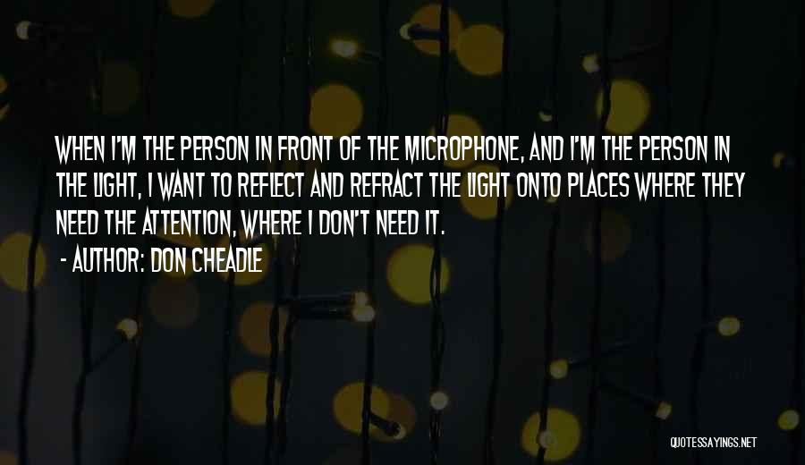 Don Cheadle Quotes: When I'm The Person In Front Of The Microphone, And I'm The Person In The Light, I Want To Reflect