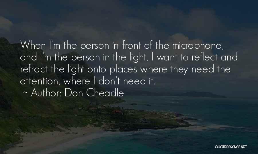 Don Cheadle Quotes: When I'm The Person In Front Of The Microphone, And I'm The Person In The Light, I Want To Reflect