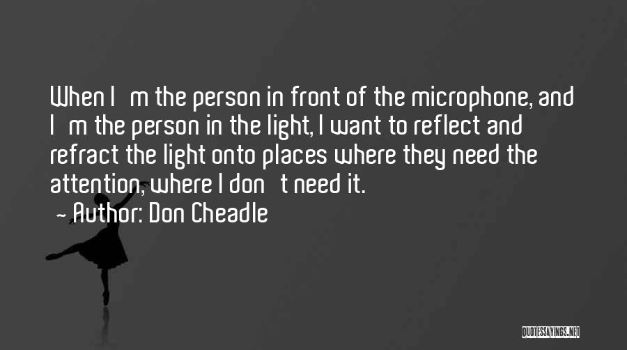 Don Cheadle Quotes: When I'm The Person In Front Of The Microphone, And I'm The Person In The Light, I Want To Reflect