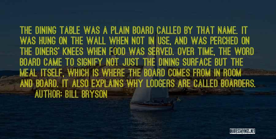 Bill Bryson Quotes: The Dining Table Was A Plain Board Called By That Name. It Was Hung On The Wall When Not In