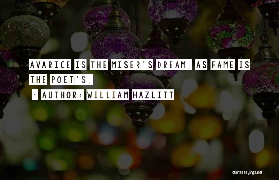 William Hazlitt Quotes: Avarice Is The Miser's Dream, As Fame Is The Poet's.