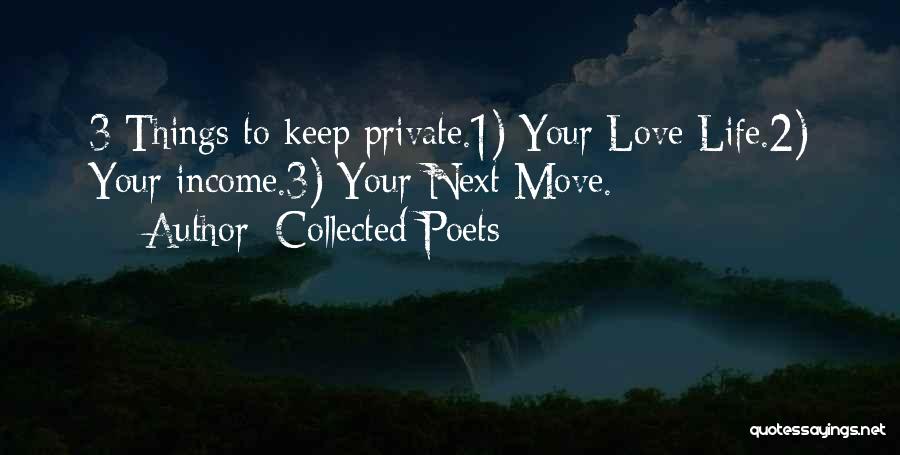 Collected Poets Quotes: 3 Things To Keep Private.1) Your Love Life.2) Your Income.3) Your Next Move.