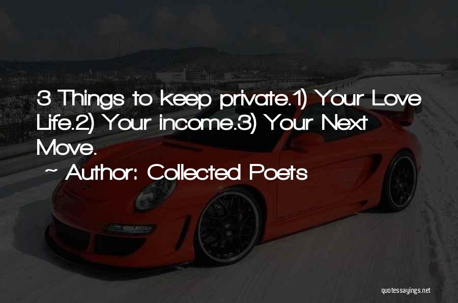 Collected Poets Quotes: 3 Things To Keep Private.1) Your Love Life.2) Your Income.3) Your Next Move.