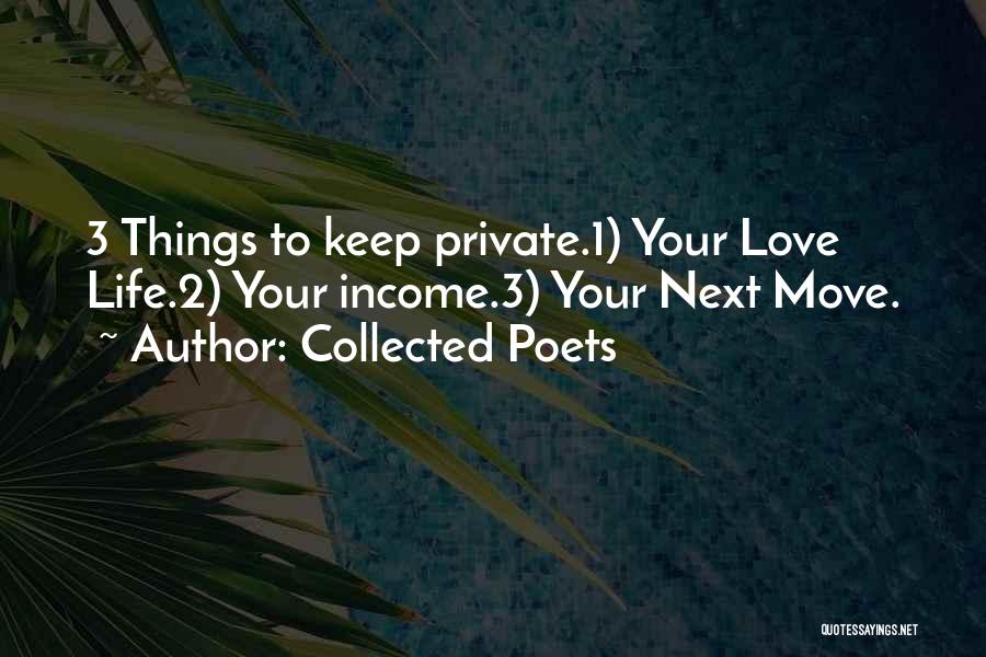 Collected Poets Quotes: 3 Things To Keep Private.1) Your Love Life.2) Your Income.3) Your Next Move.