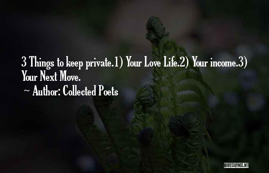 Collected Poets Quotes: 3 Things To Keep Private.1) Your Love Life.2) Your Income.3) Your Next Move.