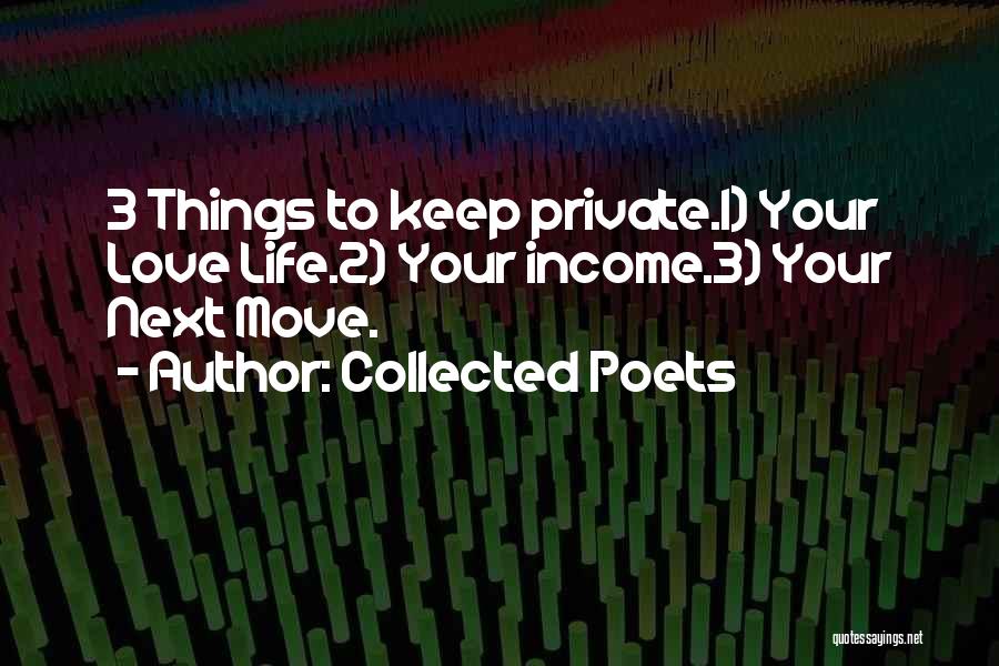 Collected Poets Quotes: 3 Things To Keep Private.1) Your Love Life.2) Your Income.3) Your Next Move.