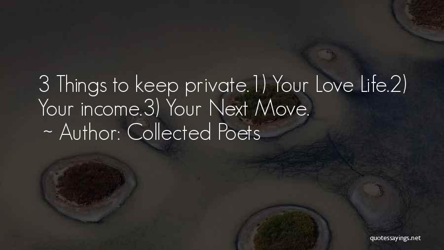 Collected Poets Quotes: 3 Things To Keep Private.1) Your Love Life.2) Your Income.3) Your Next Move.