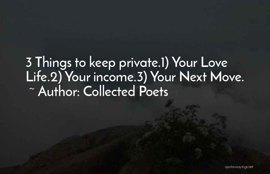 Collected Poets Quotes: 3 Things To Keep Private.1) Your Love Life.2) Your Income.3) Your Next Move.