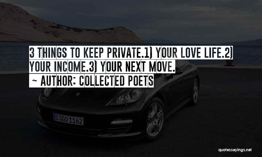 Collected Poets Quotes: 3 Things To Keep Private.1) Your Love Life.2) Your Income.3) Your Next Move.