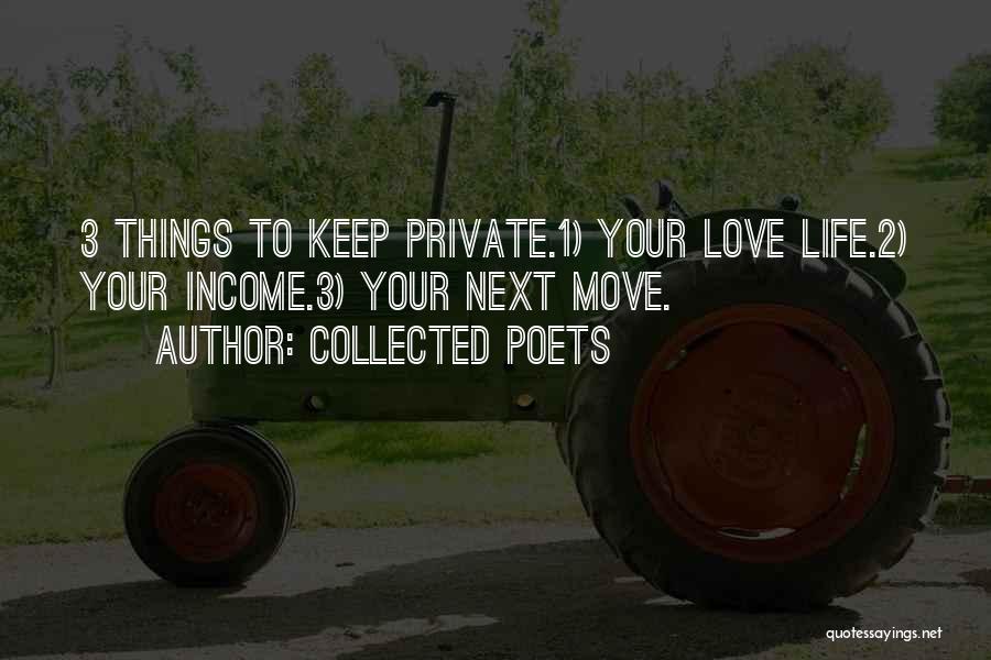 Collected Poets Quotes: 3 Things To Keep Private.1) Your Love Life.2) Your Income.3) Your Next Move.